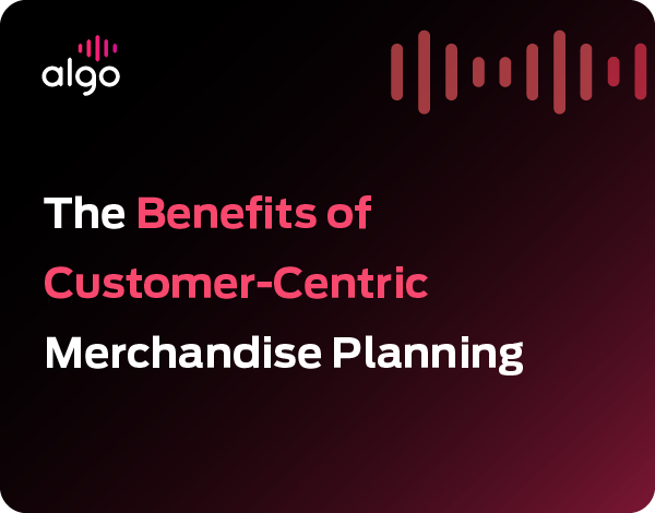 The Benefits of Customer-Centric Merchandise Planning